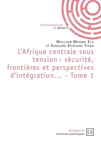 ela-wullson-mvomo-yogo-edouard-epiphane-l-afrique-centrale-sous-tension-securite-frontieres-et-perspectives-d-integration-tome-1_0
