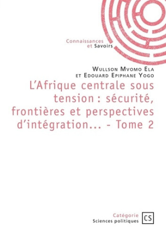 ela-wullson-mvomo-yogo-edouard-epiphane-l-afrique-centrale-sous-tension-securite-frontieres-et-perspectives-d-integration-tome-2_0