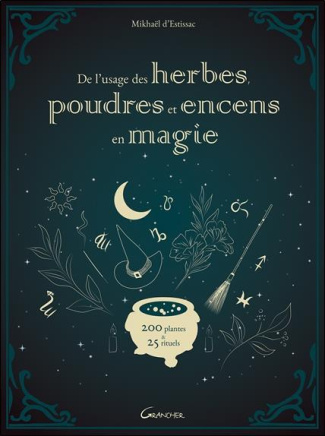 De l'usage des herbes, poudres et encens en magie. 200 plantes & 25 rituels