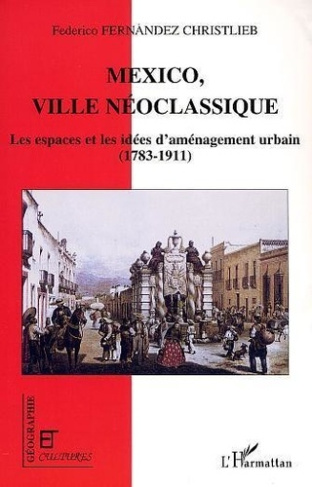 fernandez-christlieb-federico-3b-claval-paul-mexico-ville-neoclassique-les-espaces-et-les-idees-d-amenagement-urbain-1783-1911_0