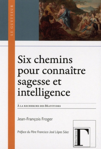 froger-jean-francois-six-chemins-pour-connaitre-sagesse-et-intelligence-a-la-recherche-des-beatitudes-mt-5-3-12_0