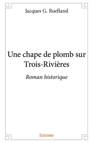 g-ruelland-jacques-une-chape-de-plomb-sur-trois-rivieres-roman-historique_0