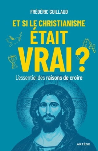 guillaud-frederic-et-si-le-christianisme-etait-vrai-l-essentiel-des-raisons-de-croire_0