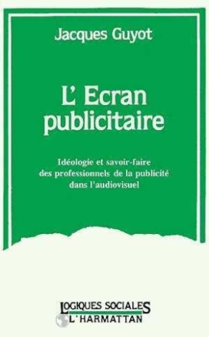 guyot-jacques-l-ecran-publicitaire-ideologie-et-savoir-faire-des-professionnels-de-la-publicite-dans-l-audio-visu_0