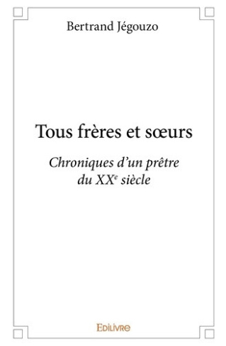 jegouzo-bertrand-tous-freres-et-soeurs-chroniques-d-un-pretre-du-xxe-siecle_0