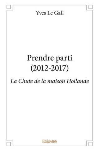 le-gall-yves-prendre-parti-2012-2017-la-chute-de-la-maison-hollande_0
