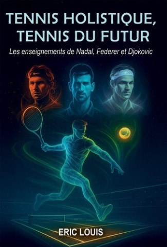 louis-eric-tennis-holistique-tennis-du-futur-les-enseignements-de-nadal-federer-et-djokovic_0