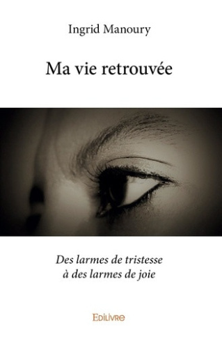 manoury-ingrid-ma-vie-retrouvee-des-larmes-de-tristesse-a-des-larmes-de-joie_0