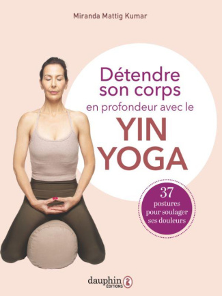 mattig-kumar-miranda-detendre-son-corps-en-profondeur-avec-le-yin-yoga-37-postures-a-pratiquer-pour-soulager-vos-douleur_0