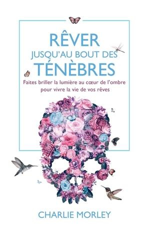 morley-charlie-rever-jusqu-au-bout-des-tenebres-faites-briller-la-lumiere-au-coeur-de-l-ombre-pour-vivre-la-vie-d_0