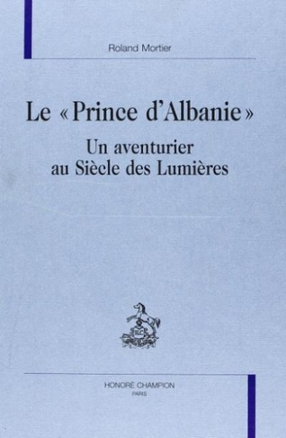 LE PRINCE D'ALBANIE. UN AVENTURIER AU SIECLE DES LUMIERES.