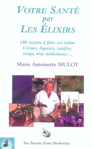 mulot-marie-antoinette-votre-sante-par-les-elixirs-180-recettes-a-faire-soi-meme-cremes-liqueurs-ratafas-sirops-v_0