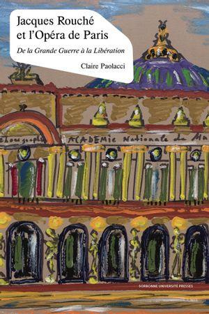 paolacci-claire-jacques-rouche-et-l-opera-de-paris-de-la-grande-guerre-a-la-liberation_0
