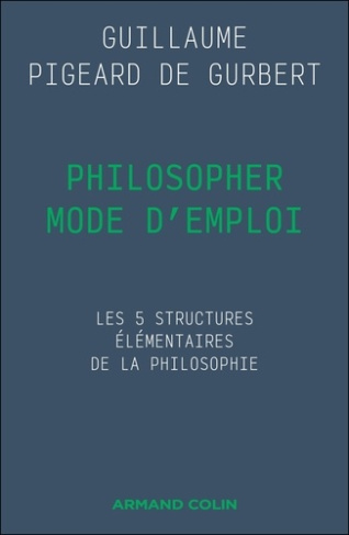 pigeard-de-gurbert-guillaume-philosopher-mode-d-emploi-les-5-structures-elementaires-de-la-philosophie_0