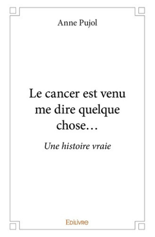 pujol-anne-le-cancer-est-venu-me-dire-quelque-chose-une-histoire-vraie_0