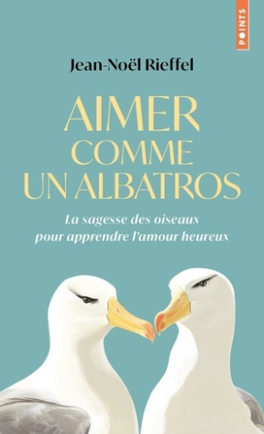 Aimer comme un albatros. La sagesse des oiseaux pour apprendre lamour heureux