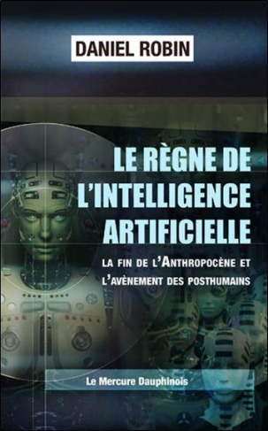 robin-daniel-le-regne-de-l-intelligence-artificielle-la-fin-de-l-anthropocene-et-l-avenement-des-posthumains_0