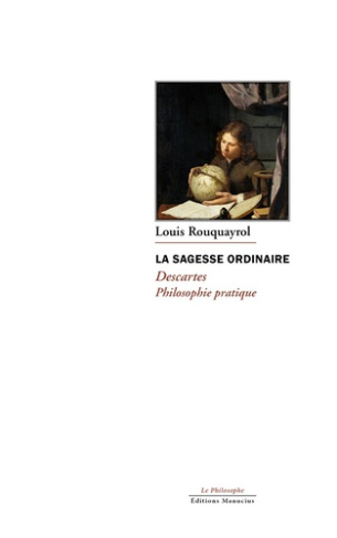 rouquayrol-louis-la-sagesse-ordinaire-descartes-philosophie-pratique_0