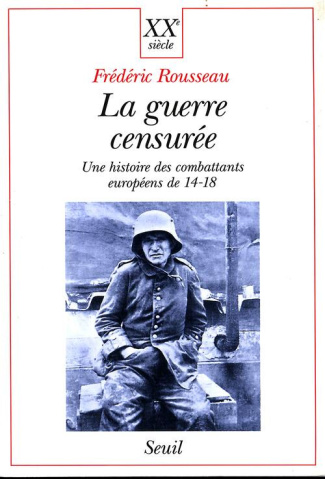 rousseau-frederic-la-guerre-censuree-une-histoire-des-combattants-europeens-de-14-18_0