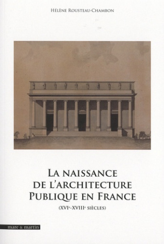 rousteau-chambon-hel-la-naissance-de-l-architecture-publique-en-france-xvie-xviiie-siecles_0
