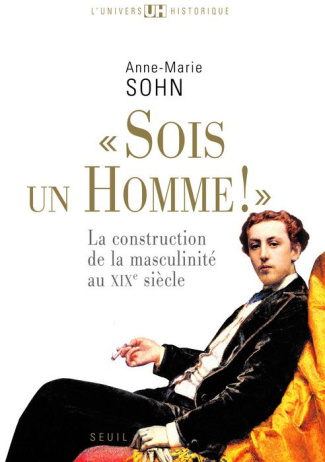 sohn-anne-marie-sois-un-homme-la-construction-de-la-masculinite-au-xixe-siecle_0