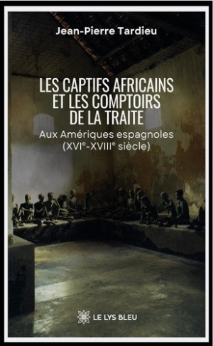 tardieu-jean-pierre-les-captifs-africains-et-les-comptoirs-de-la-traite-aux-ameriques-espagnoles-xvie-xviiie-siecle_0