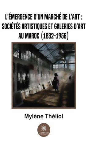 theliol-mylene-l-emergence-d-un-marche-de-l-art-societes-artistiques-et-galeries-d-art-au-maroc-1832-1956_0