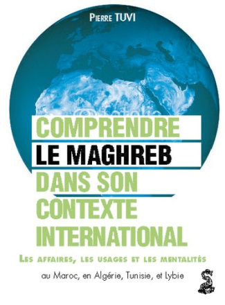 tuvi-pierre-le-maghreb-dans-son-contexte-international-comprendre-les-affaires-les-usages-et-les-mentalites-au_0