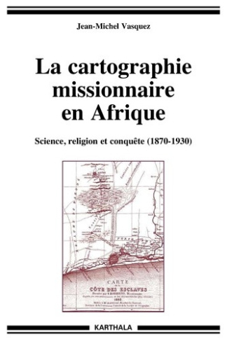 vasquez-jean-michel-prudhomme-claude-la-cartographie-missionnaire-en-afrique-science-religion-et-conquete-1870-1930-avec-1-cd-rom_0