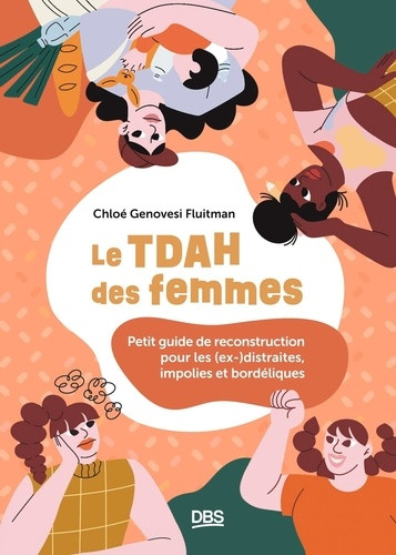 Le TDAH des femmes. Petit guide de reconstruction pour les (ex-)distraites, impolies et bordéliques