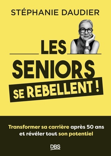 Les seniors se rebellent. Transformer sa carrière après 50 ans et révéler tout son potentiel