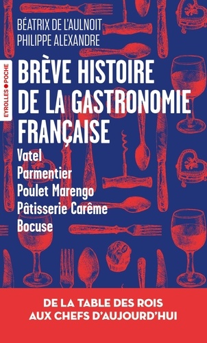 Brève histoire de la gastronomie française. De la table des rois aux chefs d'aujourd'hui