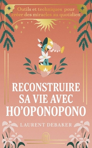 Reconstruire sa vie avec Ho'oponopono. Outils et techniques pour créer des miracles au quotidien