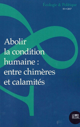 Ecologie et Politique N° 55/2017 : Abolir la condition humaine. Entre chimères et calamités