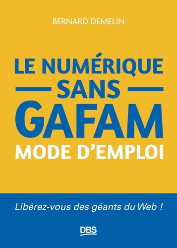 Le numérique sans GAFAM mode d'emploi. Libérez-vous des géants du Web !
