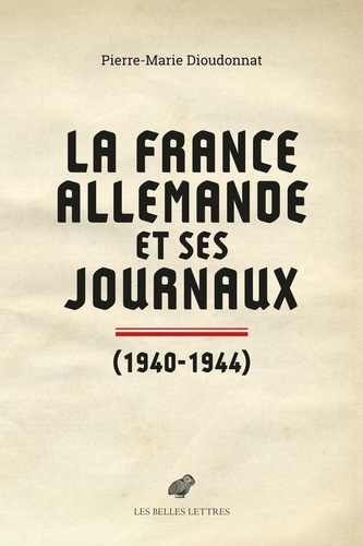 La France allemande et ses journaux. Scènes et coulisses de la Collaboration, 1940-1944