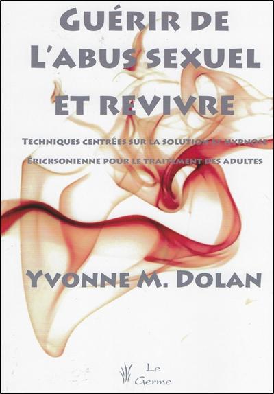 GUERIR DE L'ABUS SEXUEL ET REVIVRE - TECHNIQUES CENTREES SUR LA SOLUTION ET HYPNOSE ERICKSONIENNE