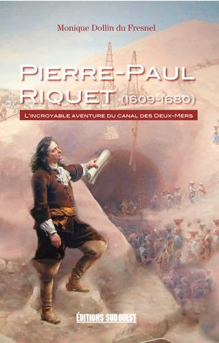 Pierre-Paul Riquet (1609-1680). L'incroyable aventure du Canal des Deux-Mers