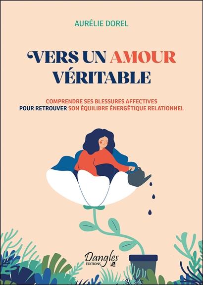 Vers un amour véritable. Comprendre ses blessures affectives pour retrouver son équilibre énergétiqu