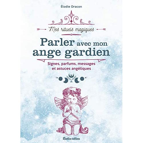 Parler avec mon ange gardien. Signes, parfums, messages et astuces angéliques