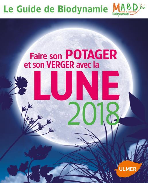 Faire son potager et son verger avec la Lune. Le Guide de Biodynamie, Edition 2018