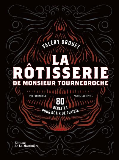 La rôtisserie de Monsieur Tournebroche. 80 recettes pour rôtir de plaisir