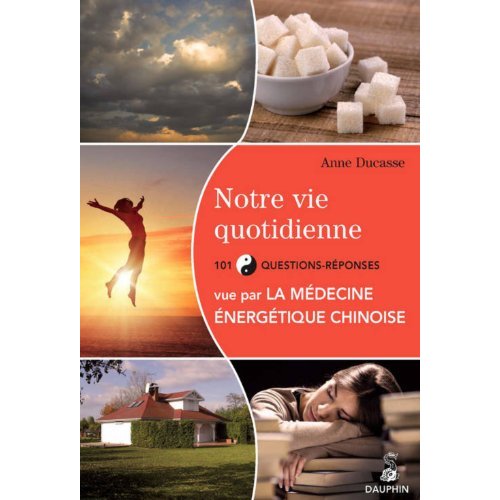 Notre vie quotidienne vue par la médecine énergétique chinoise. 101 questions-réponses