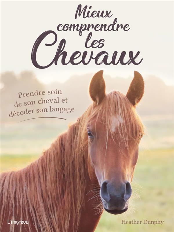 Mieux comprendre les chevaux. Prendre soin de son cheval et décoder son langage