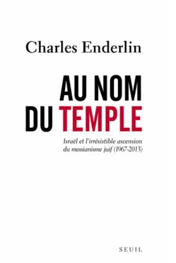 Au nom du temple. Israël et l'irrésistible ascension du messianisme juif (1967-2013)