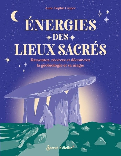 Energies des lieux sacrés. Ressentez, recevez et découvrez la géobiologie et sa magie