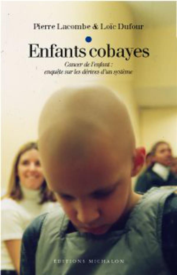 Enfants cobayes. Cancer de l'enfant : enquête sur les dérives d'un système