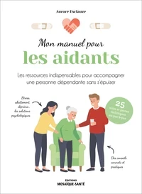 Mon manuel pour les aidants. Les ressources indispensables pour accompagner une personne dépendante