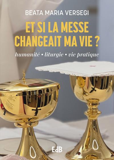 Et si la messe changeait ma vie ? Huamnité, liturgie, vie pratique