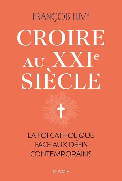 Croire au XXIe siècle. La foi catholique face aux défis contemporains
